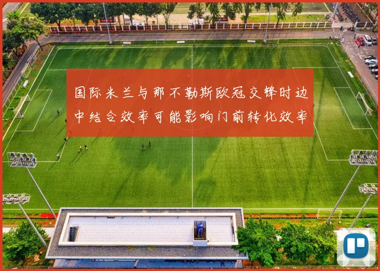 国际米兰与那不勒斯欧冠交锋时边中结合效率可能影响门前转化效率