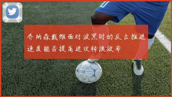 乔纳森戴维面对波黑时的反击推进速度能否提高进攻转换效率