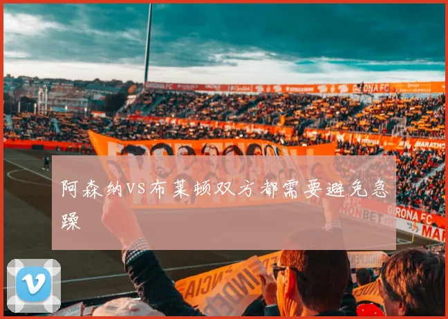 阿森纳vs布莱顿双方都需要避免急躁
