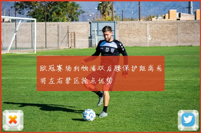 欧冠赛场利物浦双后腰保护距离或将左右禁区抢点优势