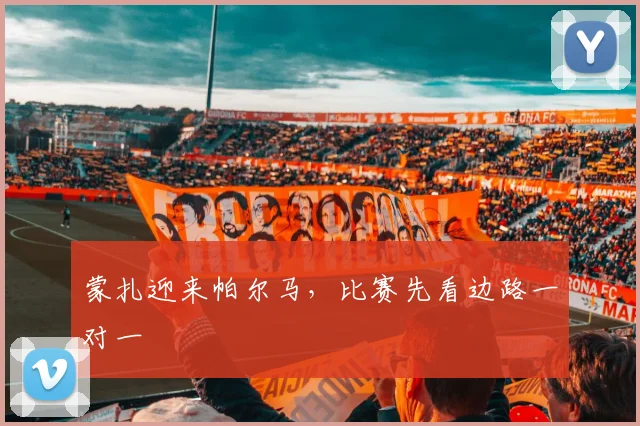 蒙扎迎来帕尔马,比赛先看边路一对一