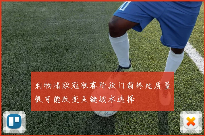 利物浦欧冠联赛阶段门前终结质量很可能改变关键战术选择