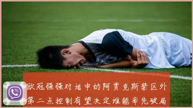欧冠强强对话中的阿贾克斯禁区外第二点控制有望决定谁能率先破局