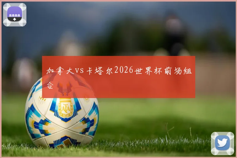 加拿大vs卡塔尔2026世界杯前场组合