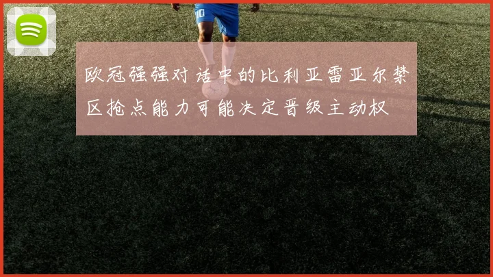欧冠强强对话中的比利亚雷亚尔禁区抢点能力可能决定晋级主动权