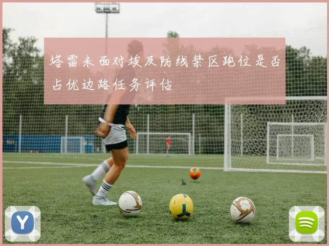 塔雷米面对埃及防线禁区跑位是否占优边路任务评估